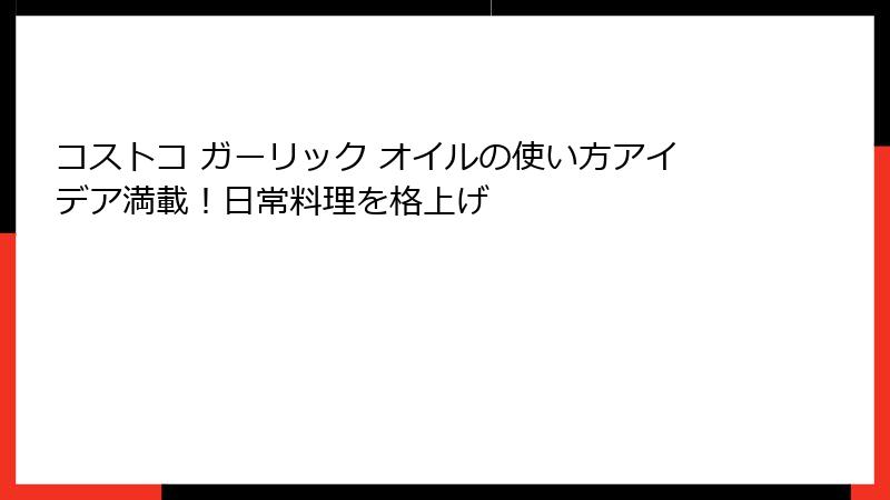 コストコ ガーリック オイルの使い方アイデア満載！日常料理を格上げ