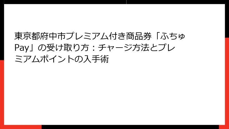 東京都府中市プレミアム付き商品券「ふちゅPay」の受け取り方：チャージ方法とプレミアムポイントの入手術