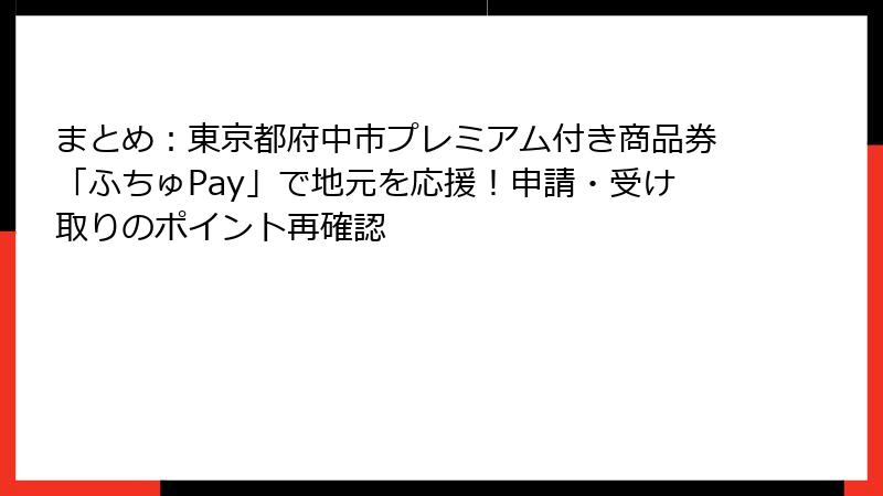 まとめ：東京都府中市プレミアム付き商品券「ふちゅPay」で地元を応援！申請・受け取りのポイント再確認