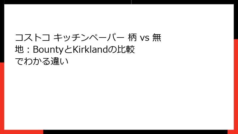 コストコ キッチンペーパー 柄 vs 無地：BountyとKirklandの比較でわかる違い