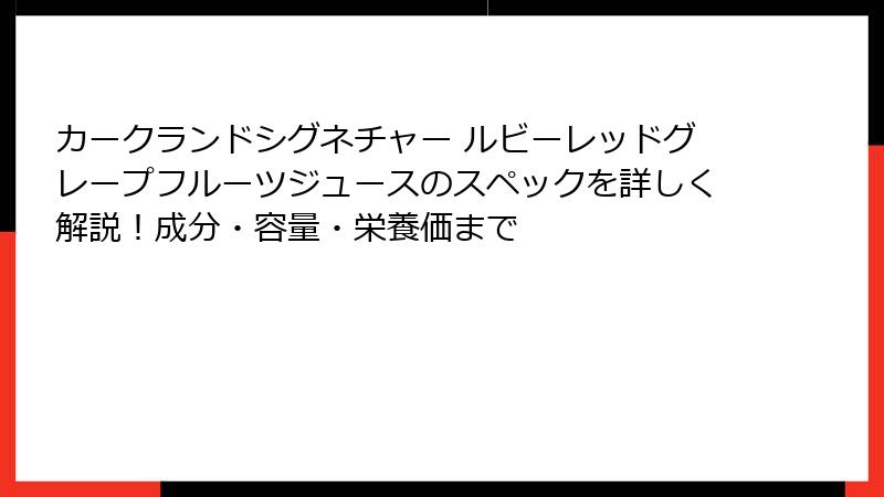 カークランドシグネチャー ルビーレッドグレープフルーツジュースのスペックを詳しく解説！成分・容量・栄養価まで