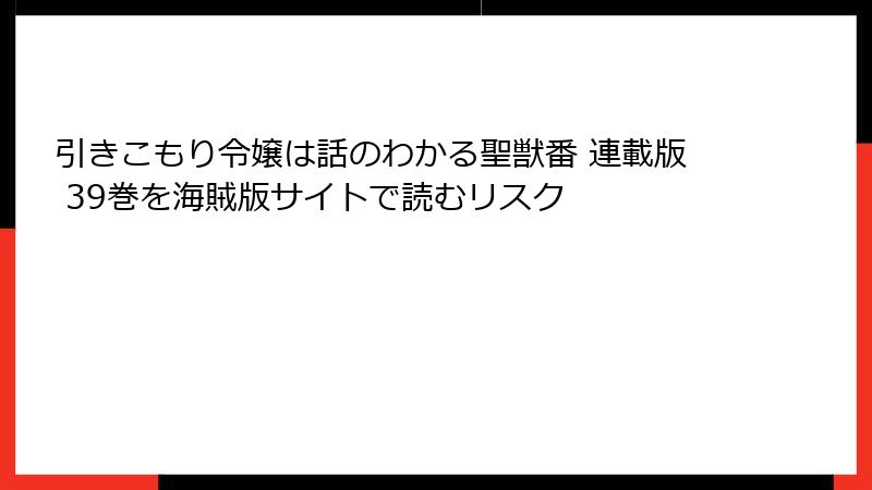 引きこもり令嬢は話のわかる聖獣番 連載版 39巻を海賊版サイトで読むリスク