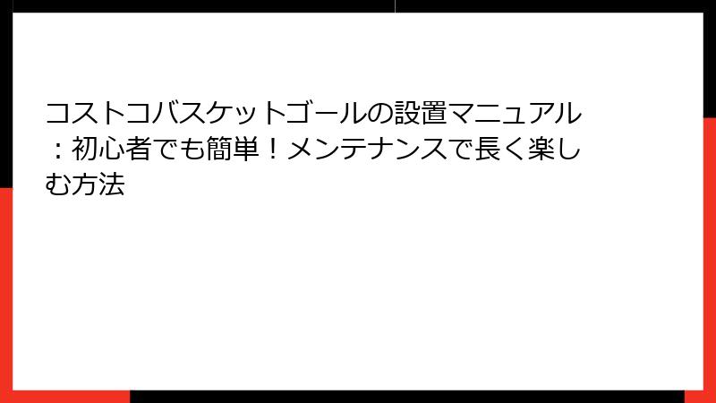 コストコバスケットゴールの設置マニュアル：初心者でも簡単！メンテナンスで長く楽しむ方法