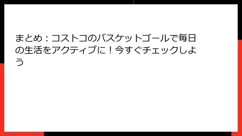 まとめ：コストコのバスケットゴールで毎日の生活をアクティブに！今すぐチェックしよう