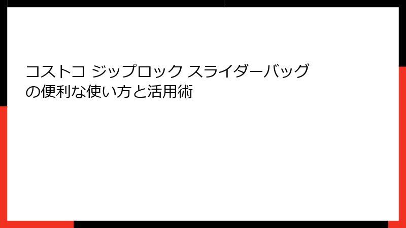 コストコ ジップロック スライダーバッグの便利な使い方と活用術