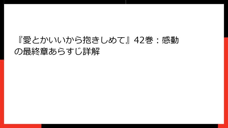 『愛とかいいから抱きしめて』42巻：感動の最終章あらすじ詳解
