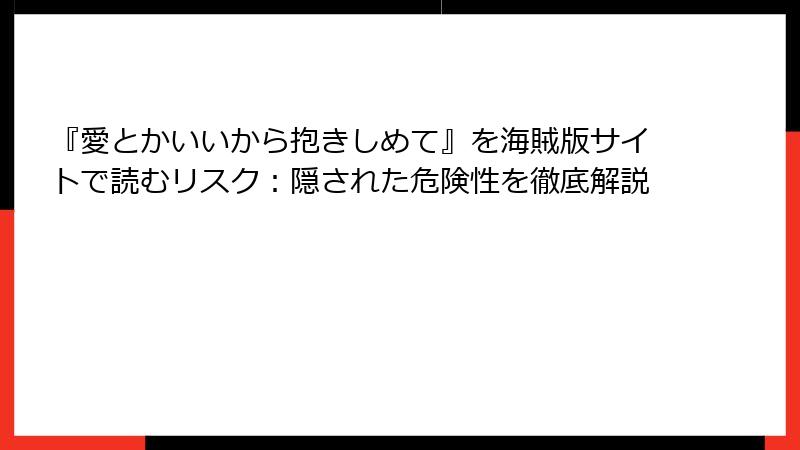 『愛とかいいから抱きしめて』を海賊版サイトで読むリスク：隠された危険性を徹底解説