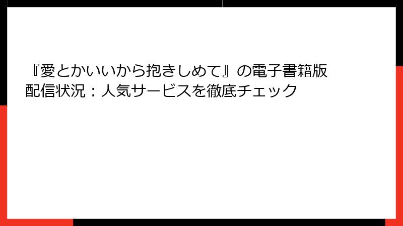 『愛とかいいから抱きしめて』の電子書籍版配信状況：人気サービスを徹底チェック
