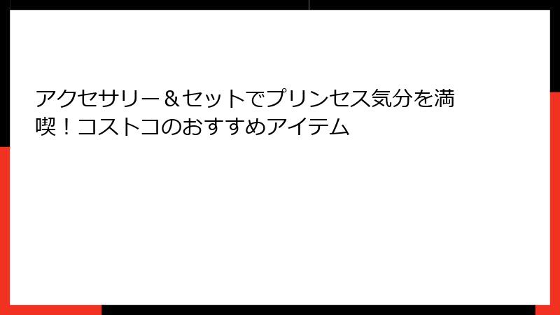 アクセサリー＆セットでプリンセス気分を満喫！コストコのおすすめアイテム