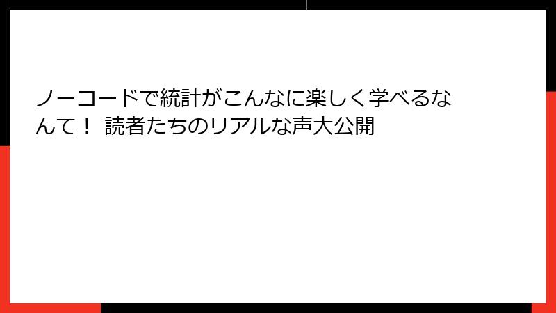 ノーコードで統計がこんなに楽しく学べるなんて！ 読者たちのリアルな声大公開