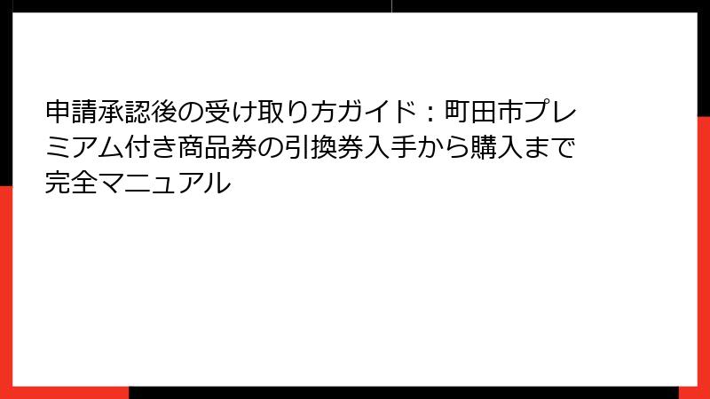 申請承認後の受け取り方ガイド：町田市プレミアム付き商品券の引換券入手から購入まで完全マニュアル