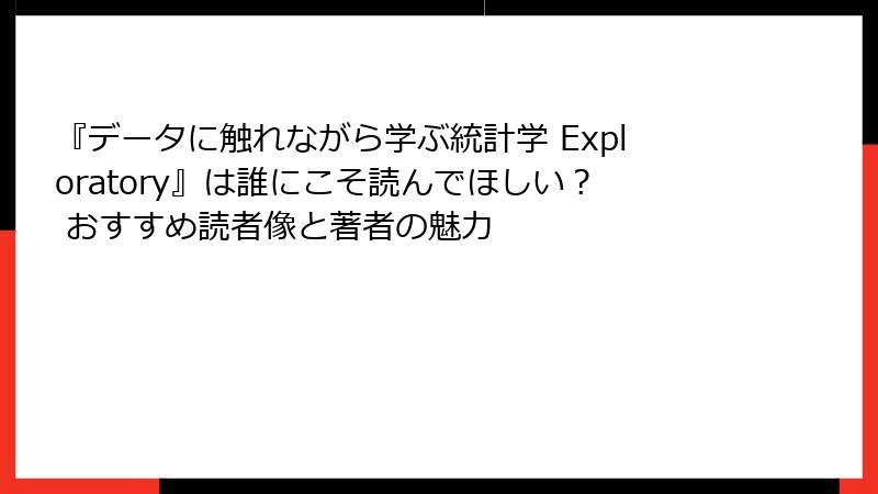 『データに触れながら学ぶ統計学 Exploratory』は誰にこそ読んでほしい？ おすすめ読者像と著者の魅力