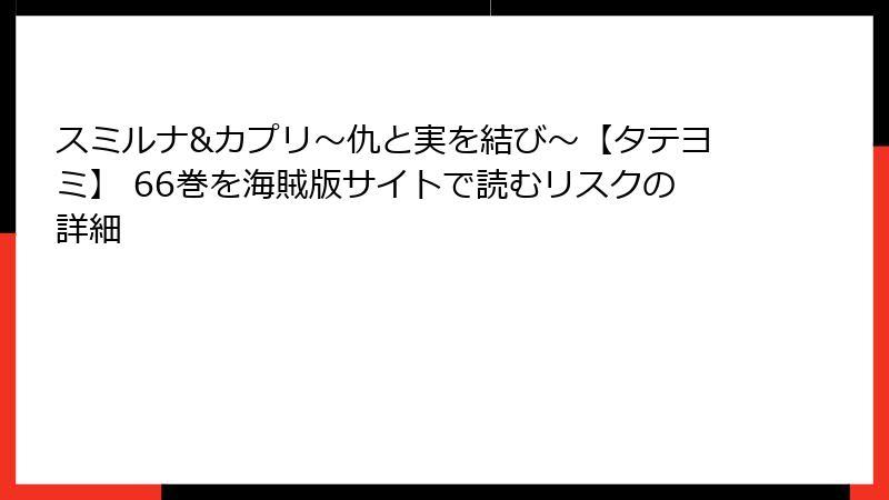 スミルナ&カプリ～仇と実を結び～【タテヨミ】 66巻を海賊版サイトで読むリスクの詳細