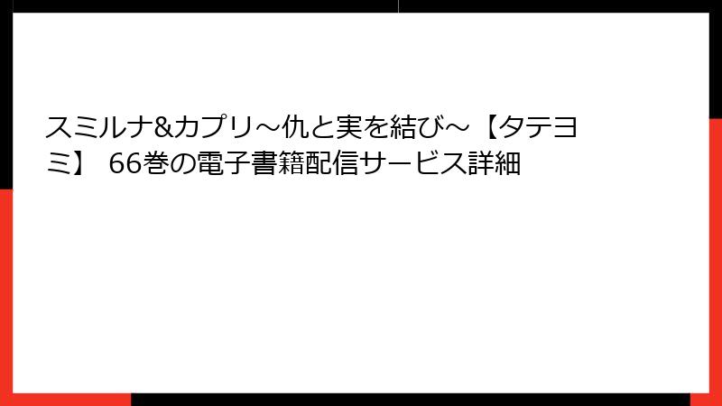 スミルナ&カプリ～仇と実を結び～【タテヨミ】 66巻の電子書籍配信サービス詳細