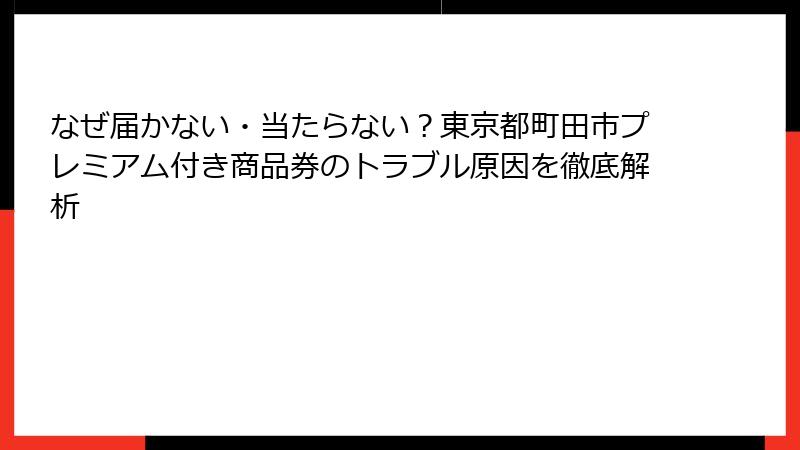 なぜ届かない・当たらない？東京都町田市プレミアム付き商品券のトラブル原因を徹底解析