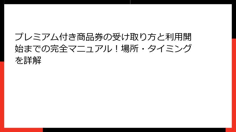 プレミアム付き商品券の受け取り方と利用開始までの完全マニュアル！場所・タイミングを詳解