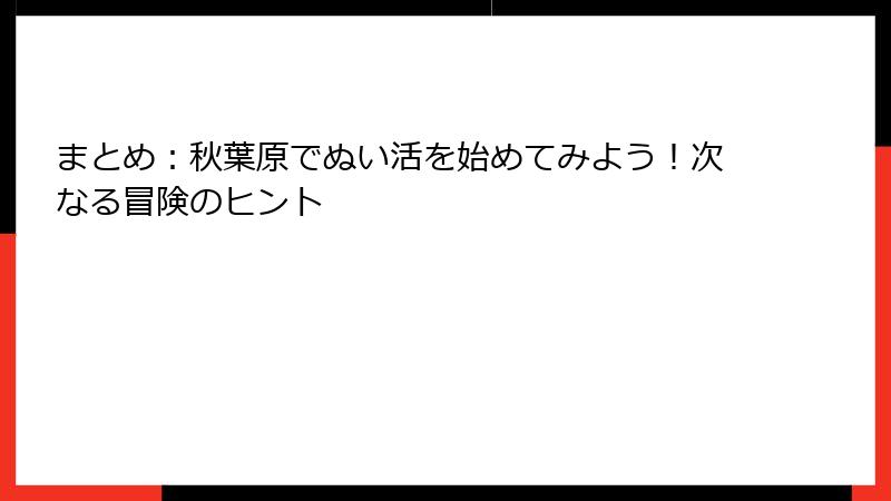まとめ：秋葉原でぬい活を始めてみよう！次なる冒険のヒント
