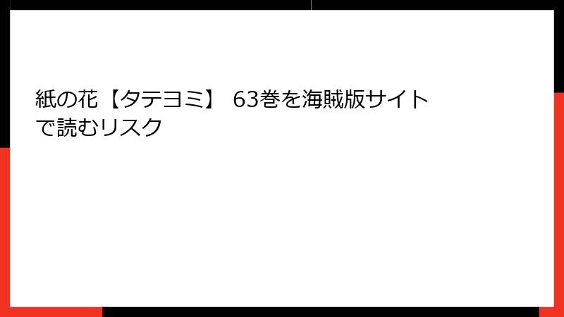 紙の花【タテヨミ】 63巻を海賊版サイトで読むリスク