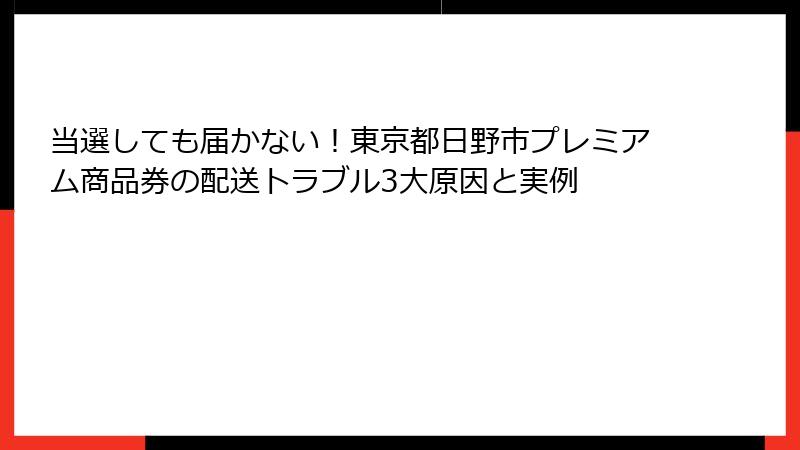 当選しても届かない！東京都日野市プレミアム商品券の配送トラブル3大原因と実例