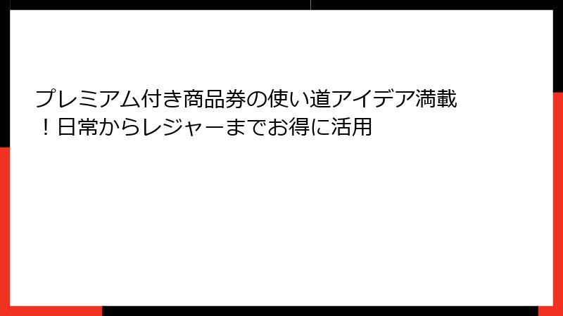 プレミアム付き商品券の使い道アイデア満載！日常からレジャーまでお得に活用