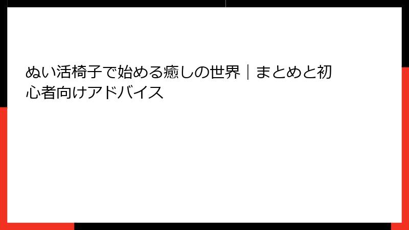 ぬい活椅子で始める癒しの世界｜まとめと初心者向けアドバイス