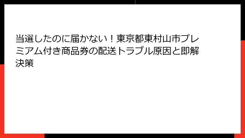 当選したのに届かない！東京都東村山市プレミアム付き商品券の配送トラブル原因と即解決策