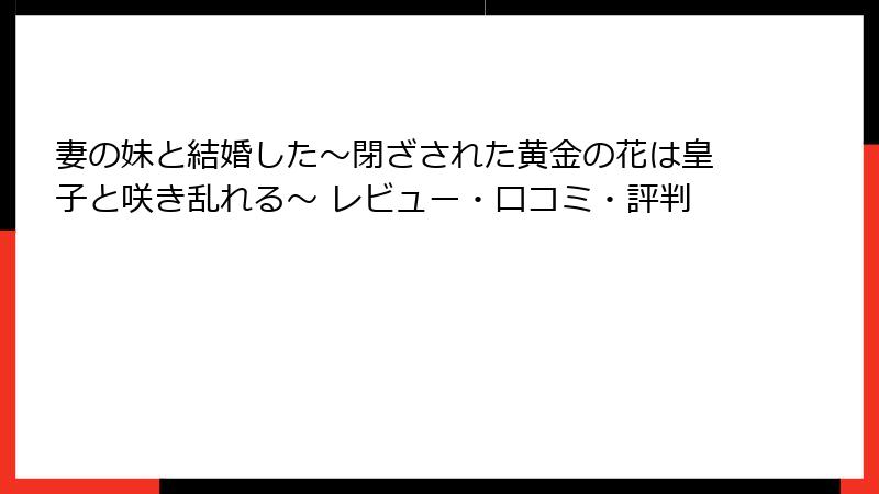 妻の妹と結婚した～閉ざされた黄金の花は皇子と咲き乱れる～ レビュー・口コミ・評判