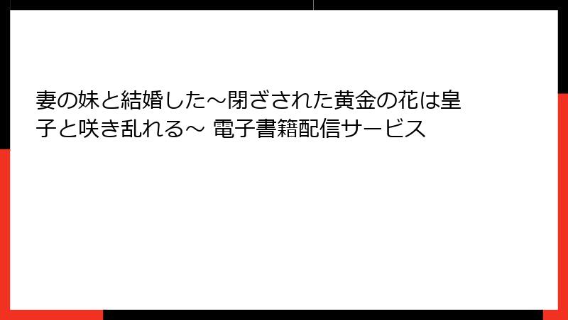 妻の妹と結婚した～閉ざされた黄金の花は皇子と咲き乱れる～ 電子書籍配信サービス