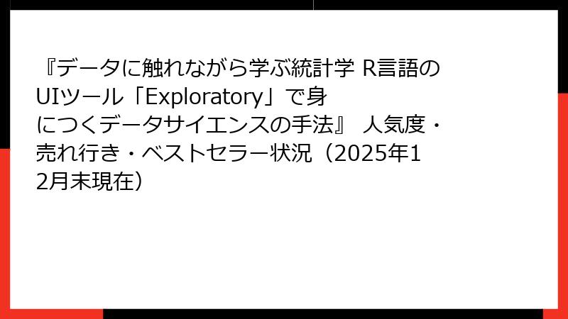 『データに触れながら学ぶ統計学 R言語のUIツール「Exploratory」で身につくデータサイエンスの手法』 人気度・売れ行き・ベストセラー状況（2025年12月末現在）