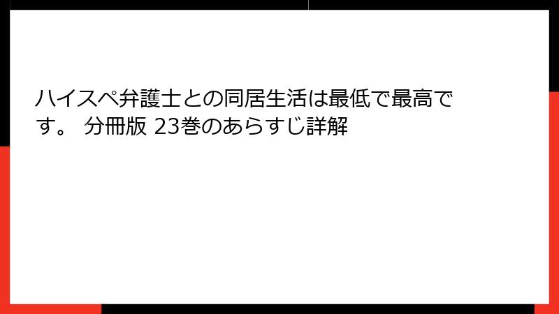 ハイスペ弁護士との同居生活は最低で最高です。 分冊版 23巻のあらすじ詳解