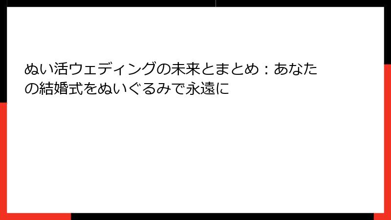 ぬい活ウェディングの未来とまとめ：あなたの結婚式をぬいぐるみで永遠に