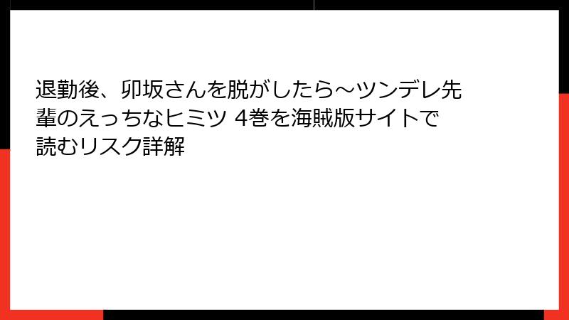退勤後、卯坂さんを脱がしたら~ツンデレ先輩のえっちなヒミツ 4巻を海賊版サイトで読むリスク詳解