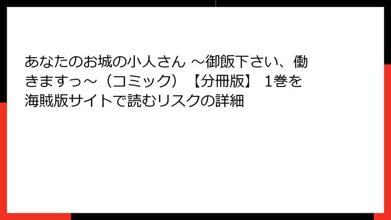 あなたのお城の小人さん ～御飯下さい、働きますっ～（コミック）【分冊版】 1巻を海賊版サイトで読むリスクの詳細