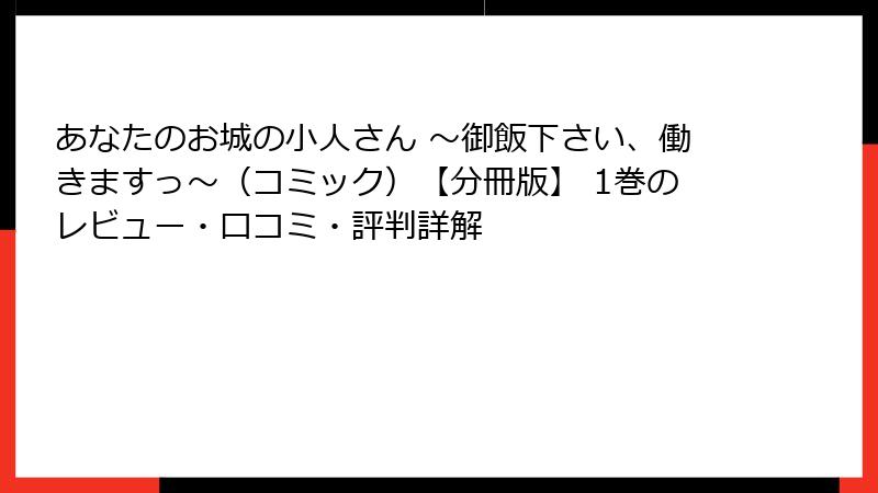 あなたのお城の小人さん ～御飯下さい、働きますっ～（コミック）【分冊版】 1巻のレビュー・口コミ・評判詳解