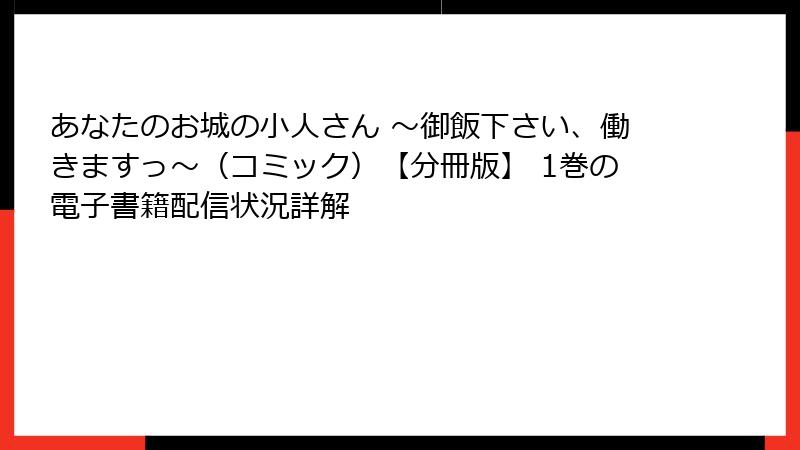 あなたのお城の小人さん ～御飯下さい、働きますっ～（コミック）【分冊版】 1巻の電子書籍配信状況詳解