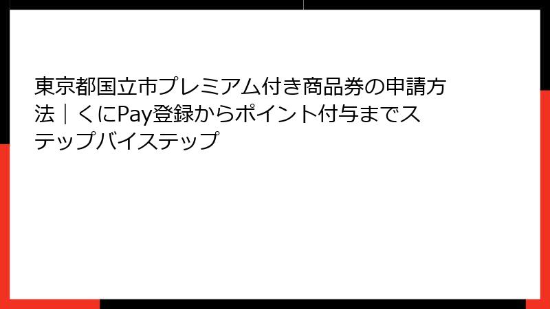 東京都国立市プレミアム付き商品券の申請方法|くにPay登録からポイント付与までステップバイステップ