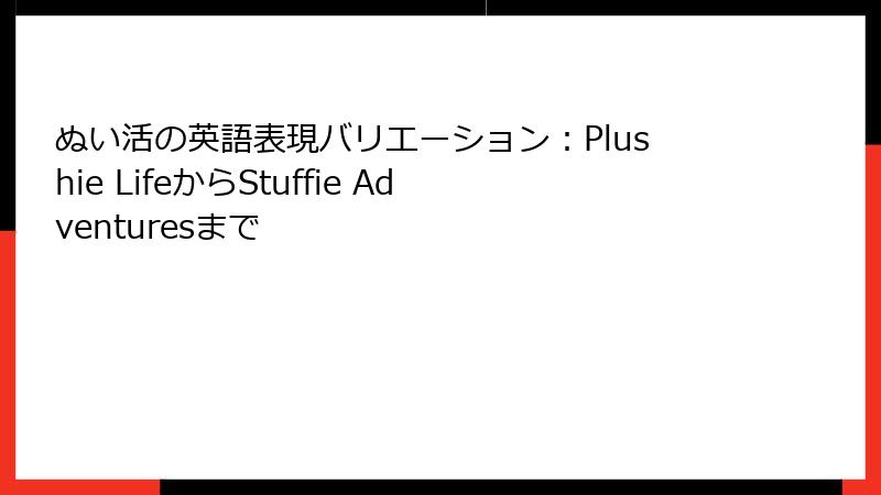 ぬい活の英語表現バリエーション：Plushie LifeからStuffie Adventuresまで
