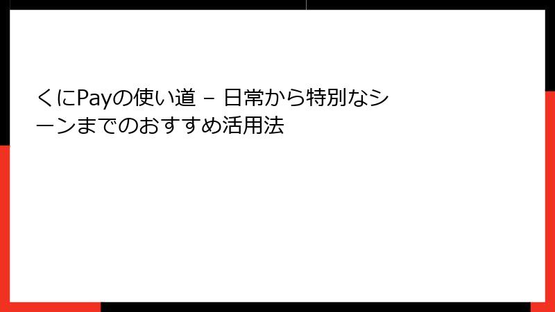 くにPayの使い道 – 日常から特別なシーンまでのおすすめ活用法