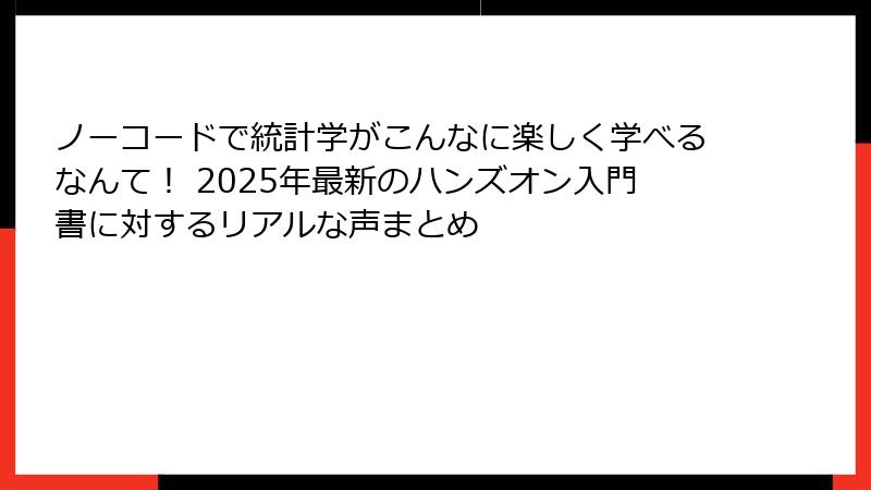 ノーコードで統計学がこんなに楽しく学べるなんて！ 2025年最新のハンズオン入門書に対するリアルな声まとめ