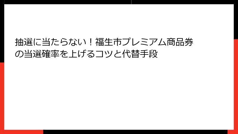 抽選に当たらない！福生市プレミアム商品券の当選確率を上げるコツと代替手段
