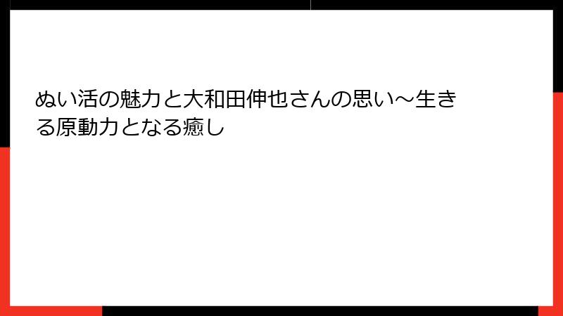 ぬい活の魅力と大和田伸也さんの思い～生きる原動力となる癒し