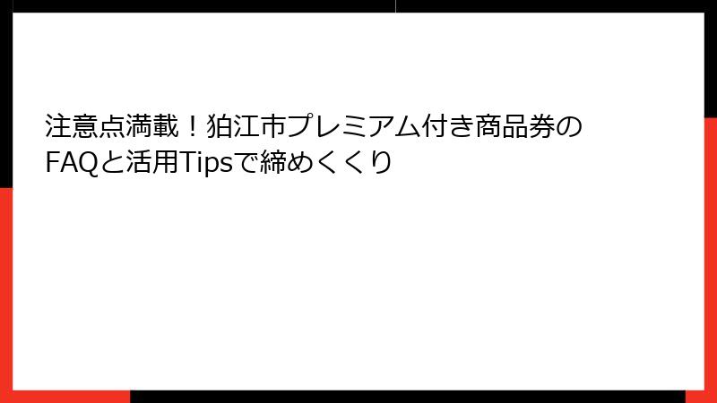 注意点満載!狛江市プレミアム付き商品券のFAQと活用Tipsで締めくくり