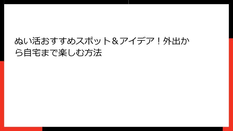 ぬい活おすすめスポット＆アイデア！外出から自宅まで楽しむ方法
