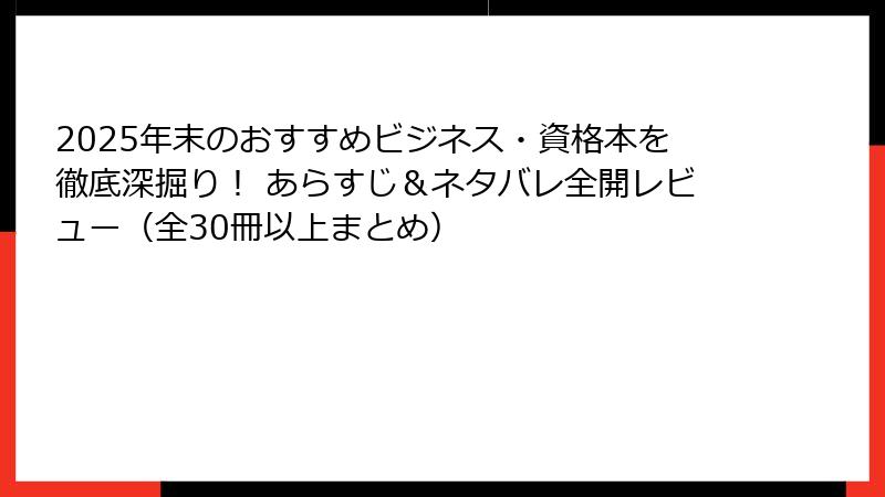 2025年末のおすすめビジネス・資格本を徹底深掘り！ あらすじ＆ネタバレ全開レビュー（全30冊以上まとめ）