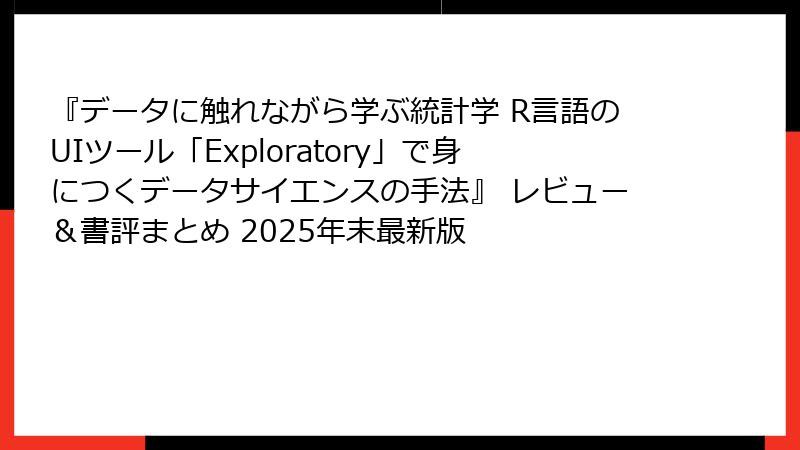『データに触れながら学ぶ統計学 R言語のUIツール「Exploratory」で身につくデータサイエンスの手法』 レビュー＆書評まとめ 2025年末最新版