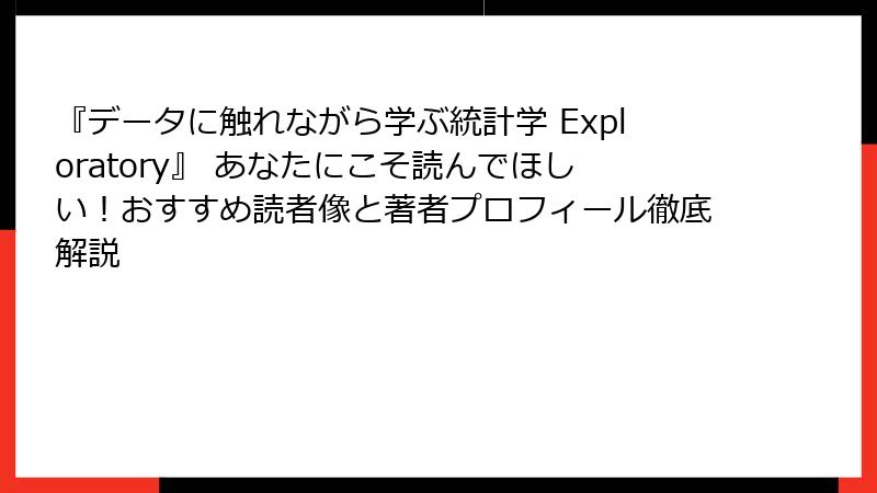 『データに触れながら学ぶ統計学 Exploratory』 あなたにこそ読んでほしい！おすすめ読者像と著者プロフィール徹底解説