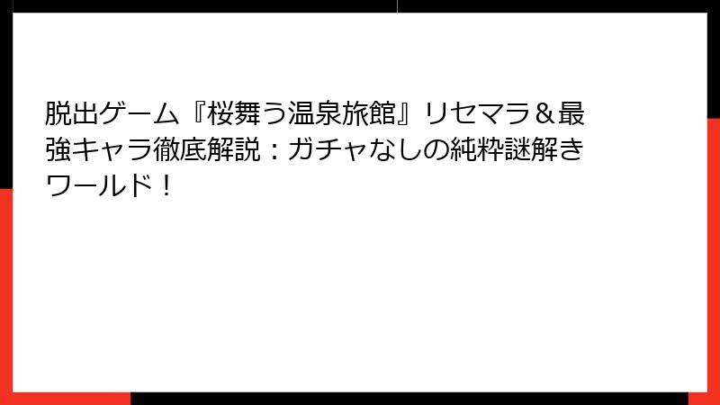 脱出ゲーム『桜舞う温泉旅館』リセマラ＆最強キャラ徹底解説：ガチャなしの純粋謎解きワールド！