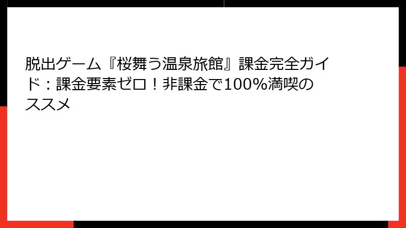 脱出ゲーム『桜舞う温泉旅館』課金完全ガイド：課金要素ゼロ！非課金で100%満喫のススメ