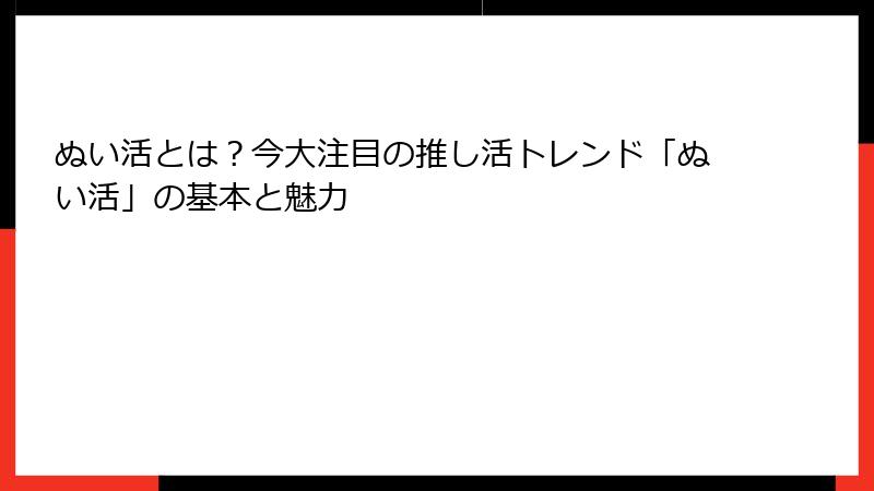 ぬい活とは？今大注目の推し活トレンド「ぬい活」の基本と魅力