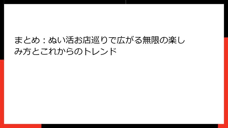 まとめ：ぬい活お店巡りで広がる無限の楽しみ方とこれからのトレンド